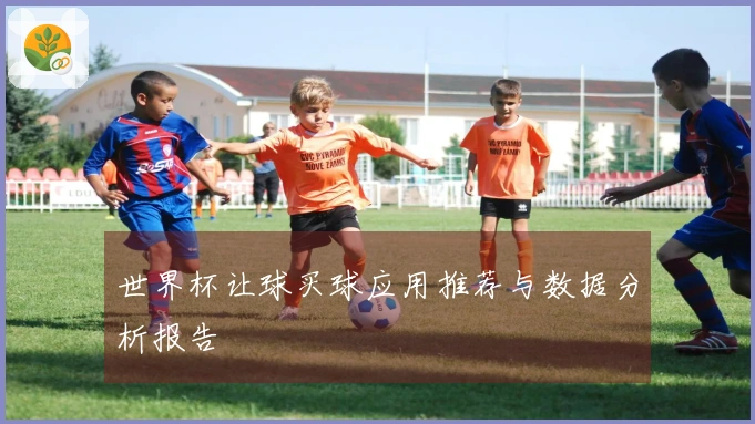 世界杯让球买球应用推荐与数据分析报告