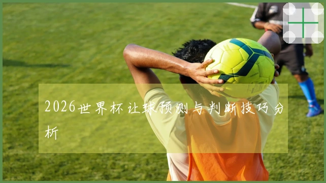 2026世界杯让球预测与判断技巧分析
