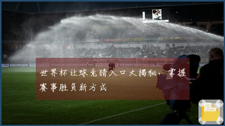 世界杯让球竞猜入口大揭秘，掌握赛事胜负新方式