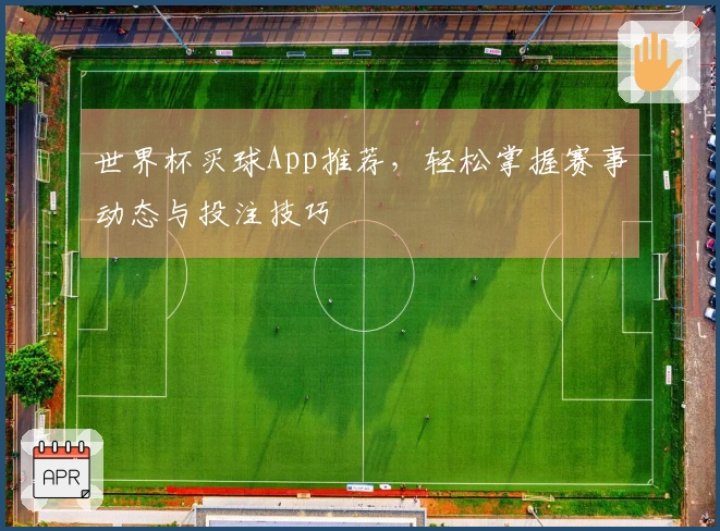 世界杯买球App推荐，轻松掌握赛事动态与投注技巧
