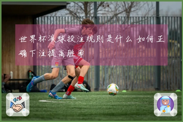 世界杯滚球投注规则是什么 如何正确下注提高胜率
