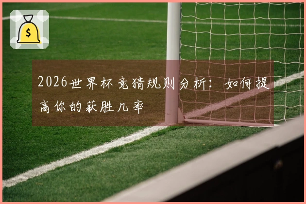 2026世界杯竞猜规则分析：如何提高你的获胜几率