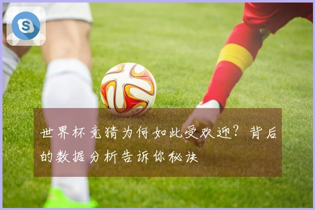 世界杯竞猜为何如此受欢迎？背后的数据分析告诉你秘诀