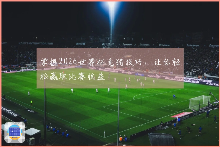 掌握2026世界杯竞猜技巧，让你轻松赢取比赛收益