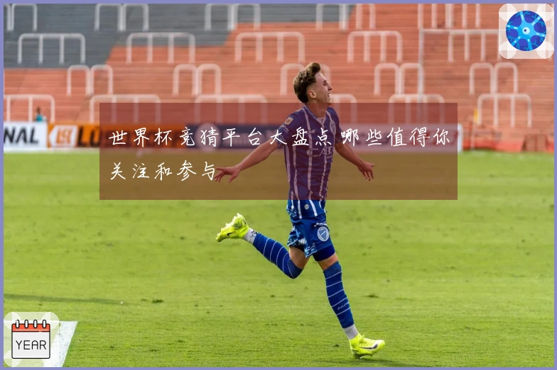世界杯竞猜平台大盘点 哪些值得你关注和参与