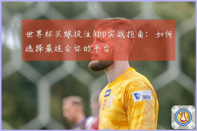 世界杯买球投注App实战指南：如何选择最适合你的平台