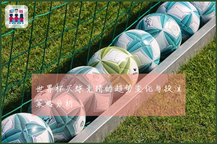 世界杯买球竞猜的趋势变化与投注策略分析