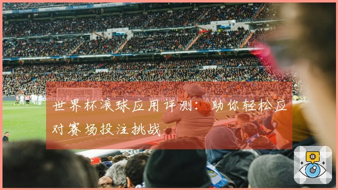 世界杯滚球应用评测：助你轻松应对赛场投注挑战