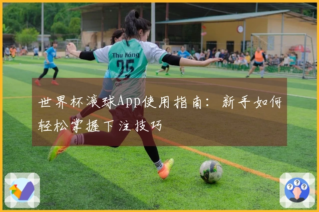 世界杯滚球App使用指南：新手如何轻松掌握下注技巧