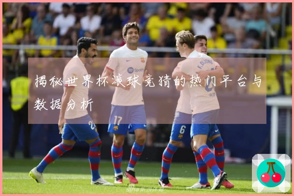 揭秘世界杯滚球竞猜的热门平台与数据分析