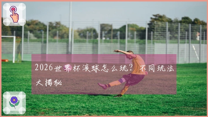 2026世界杯滚球怎么玩?不同玩法大揭秘