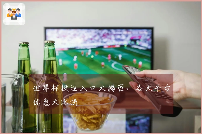 世界杯投注入口大揭密，各大平台优惠大比拼