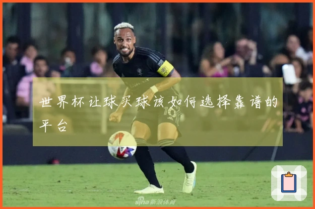 世界杯让球买球该如何选择靠谱的平台