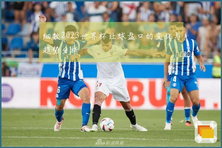 细数2023世界杯让球盘口的变化与趋势分析