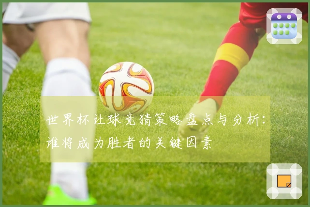 世界杯让球竞猜策略盘点与分析：谁将成为胜者的关键因素