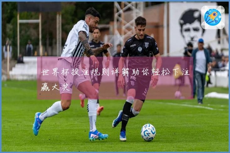 世界杯投注规则详解助你轻松下注赢大奖