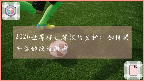 2026世界杯让球技巧分析：如何提升你的投注胜率
