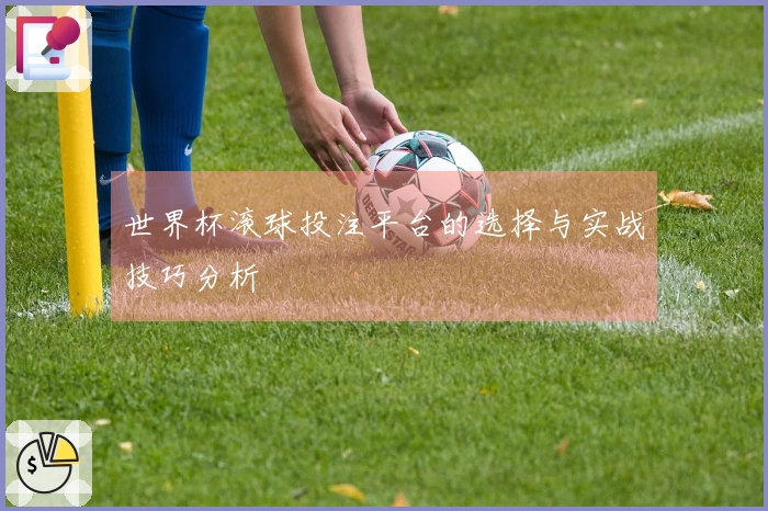 世界杯滚球投注平台的选择与实战技巧分析