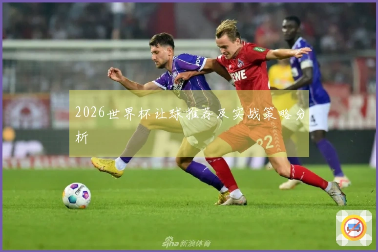 2026世界杯让球推荐及实战策略分析