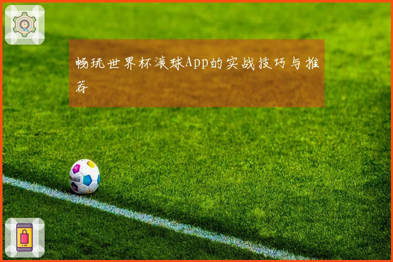 畅玩世界杯滚球App的实战技巧与推荐