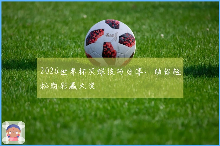 2026世界杯买球技巧分享，助你轻松购彩赢大奖