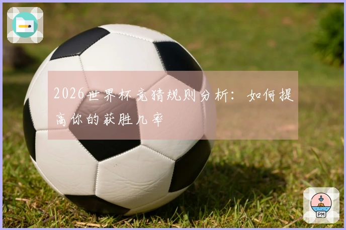 2026世界杯竞猜规则分析：如何提高你的获胜几率