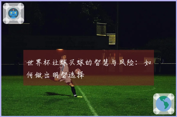 世界杯让球买球的智慧与风险：如何做出明智选择