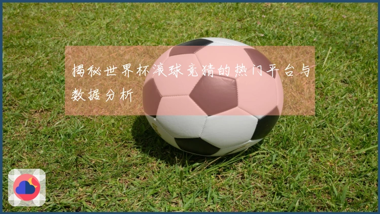 揭秘世界杯滚球竞猜的热门平台与数据分析