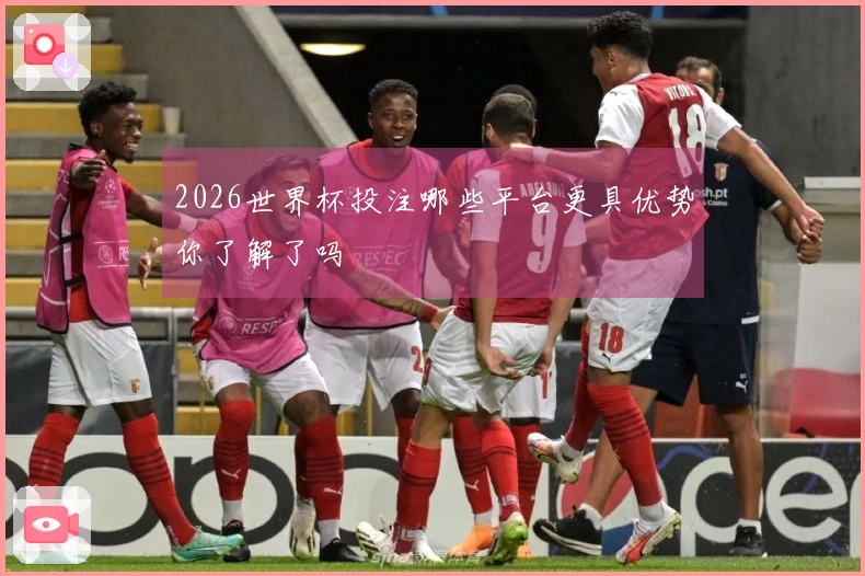 2026世界杯投注哪些平台更具优势你了解了吗